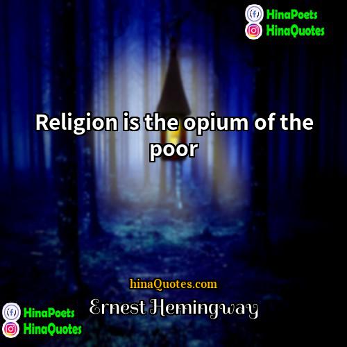 Ernest Hemingway Quotes | Religion is the opium of the poor
